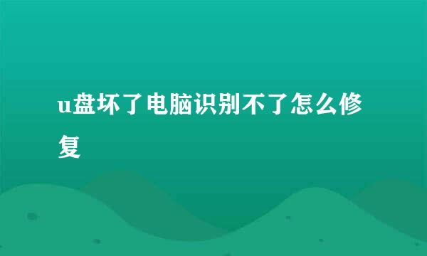 u盘坏了电脑识别不了怎么修复