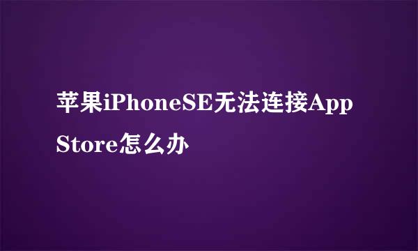 苹果iPhoneSE无法连接App Store怎么办