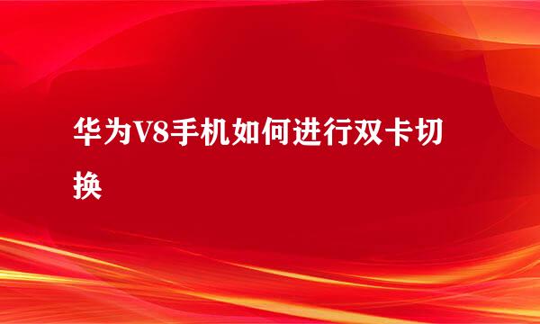 华为V8手机如何进行双卡切换