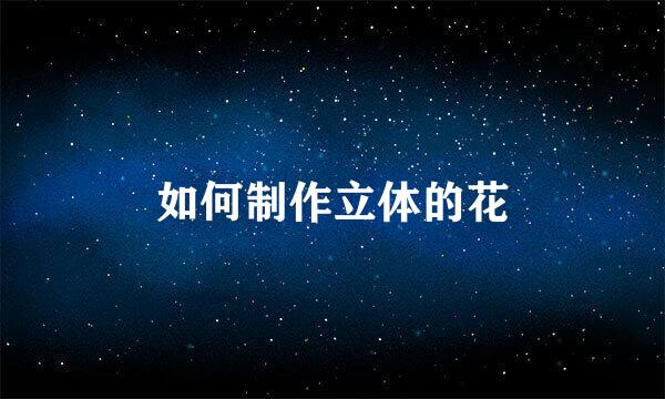 如何制作立体的花