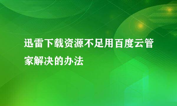 迅雷下载资源不足用百度云管家解决的办法