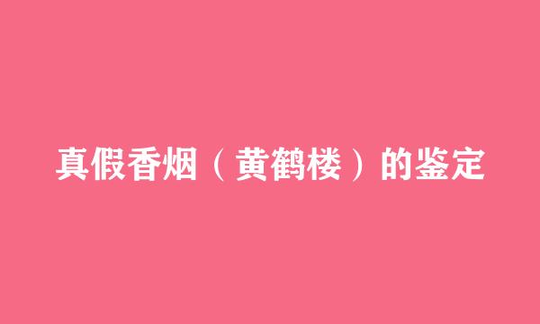 真假香烟（黄鹤楼）的鉴定