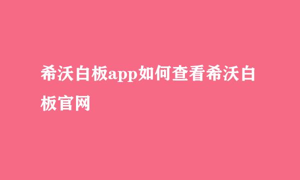 希沃白板app如何查看希沃白板官网