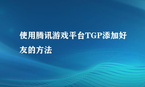 使用腾讯游戏平台TGP添加好友的方法