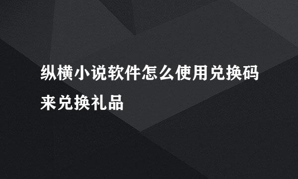 纵横小说软件怎么使用兑换码来兑换礼品