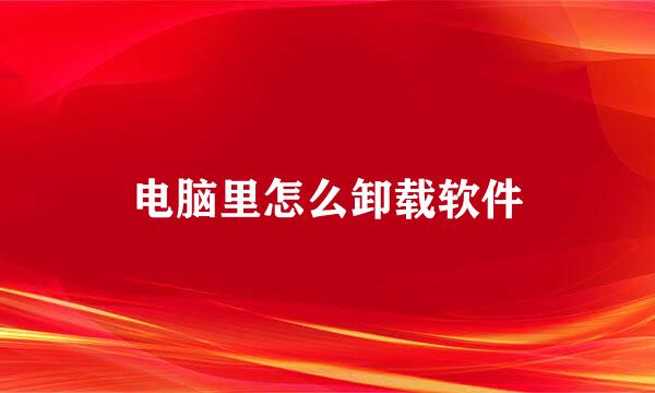 电脑里怎么卸载软件