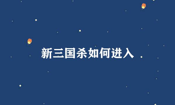 新三国杀如何进入