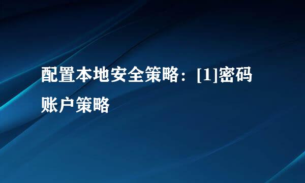 配置本地安全策略：[1]密码账户策略