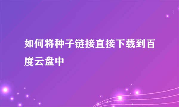 如何将种子链接直接下载到百度云盘中