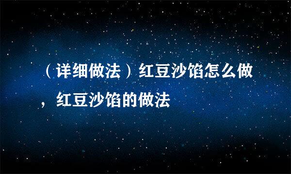 （详细做法）红豆沙馅怎么做，红豆沙馅的做法