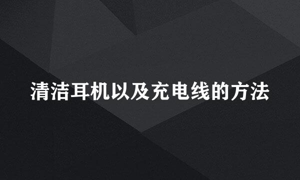 清洁耳机以及充电线的方法
