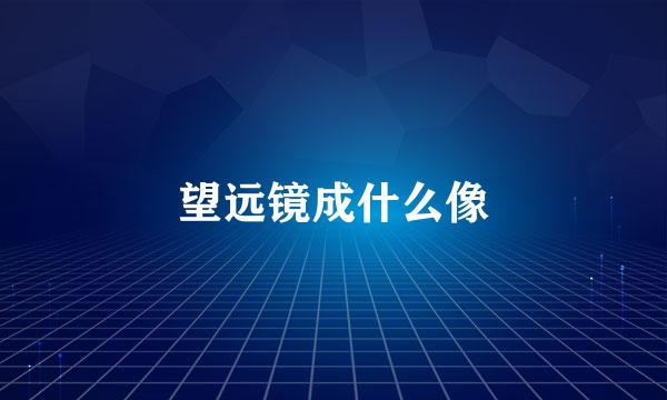 望远镜成什么像
