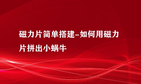 磁力片简单搭建-如何用磁力片拼出小蜗牛
