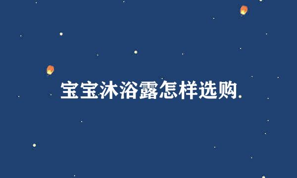 宝宝沐浴露怎样选购