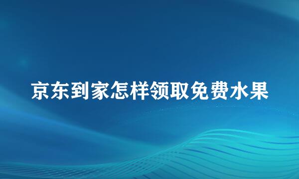 京东到家怎样领取免费水果