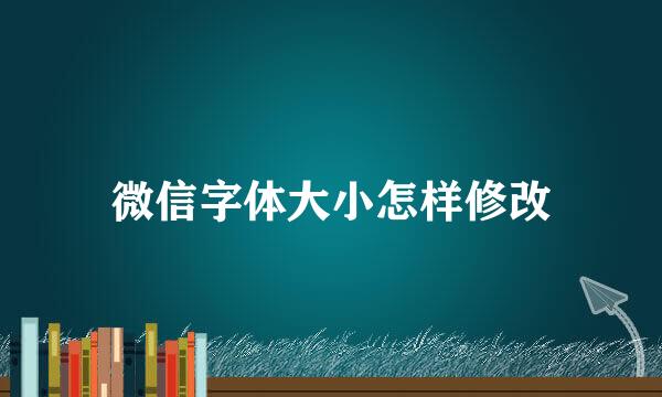 微信字体大小怎样修改