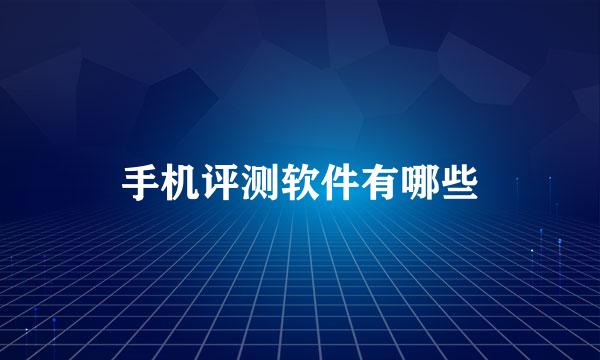 手机评测软件有哪些
