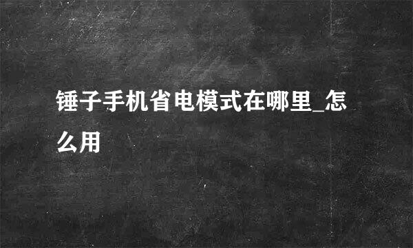锤子手机省电模式在哪里_怎么用
