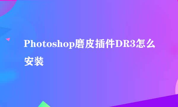 Photoshop磨皮插件DR3怎么安装