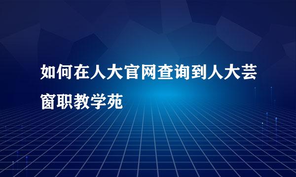 如何在人大官网查询到人大芸窗职教学苑