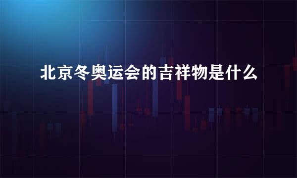 北京冬奥运会的吉祥物是什么