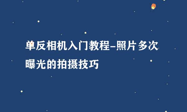 单反相机入门教程-照片多次曝光的拍摄技巧