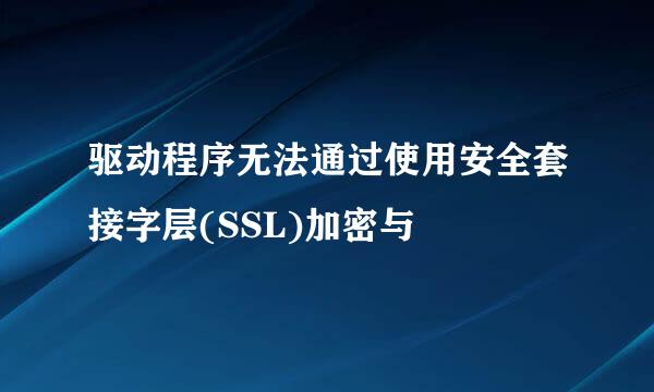 驱动程序无法通过使用安全套接字层(SSL)加密与
