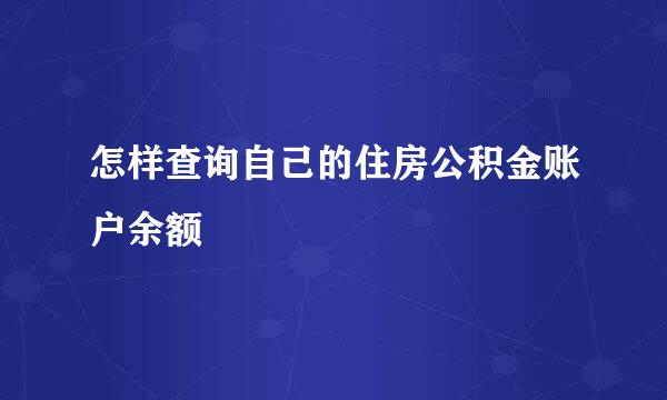 怎样查询自己的住房公积金账户余额