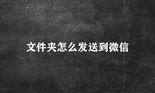 文件夹怎么发送到微信