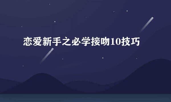 恋爱新手之必学接吻10技巧