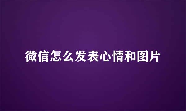 微信怎么发表心情和图片