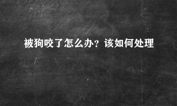 被狗咬了怎么办？该如何处理
