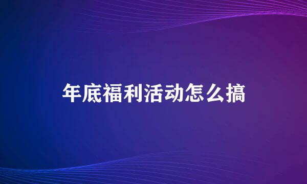 年底福利活动怎么搞