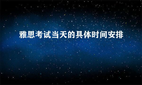 雅思考试当天的具体时间安排