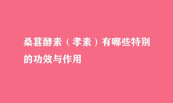 桑葚酵素（孝素）有哪些特别的功效与作用
