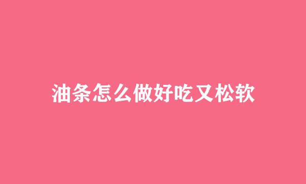 油条怎么做好吃又松软