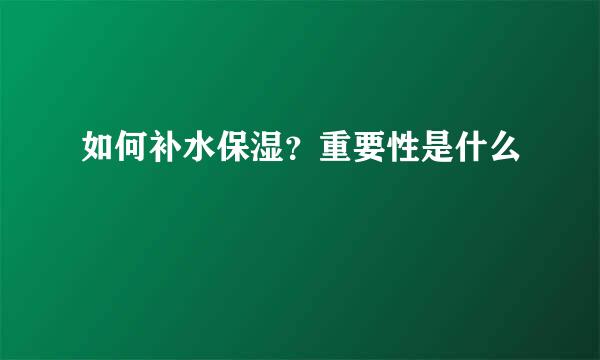 如何补水保湿？重要性是什么