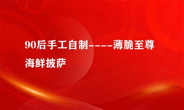 90后手工自制----薄脆至尊海鲜披萨