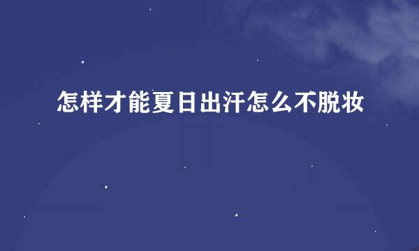 怎样才能夏日出汗怎么不脱妆