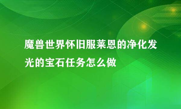 魔兽世界怀旧服莱恩的净化发光的宝石任务怎么做