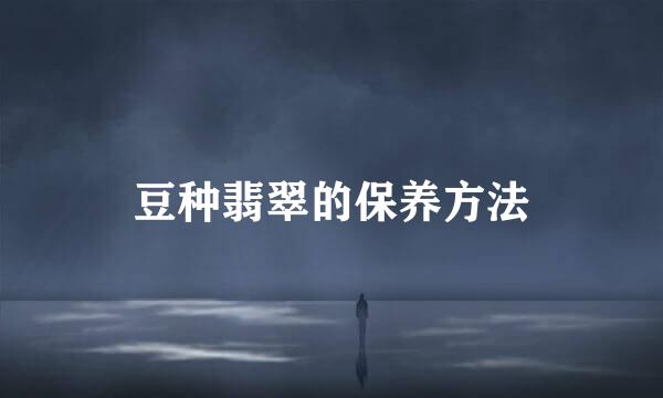 豆种翡翠的保养方法