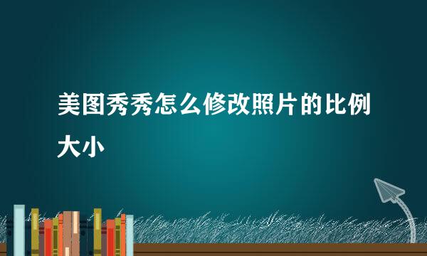 美图秀秀怎么修改照片的比例大小