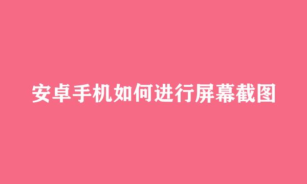 安卓手机如何进行屏幕截图