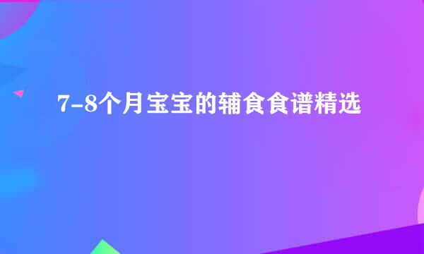 7-8个月宝宝的辅食食谱精选
