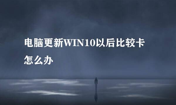 电脑更新WIN10以后比较卡怎么办