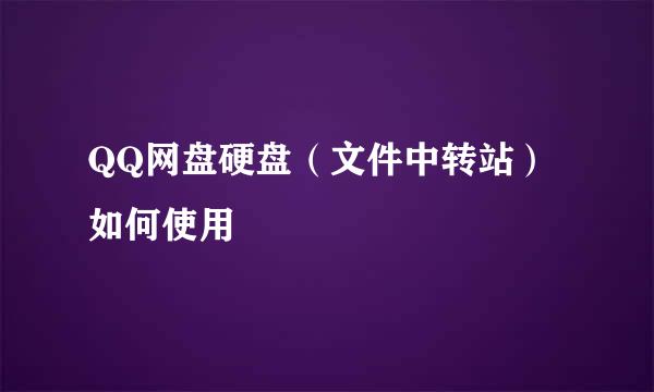 QQ网盘硬盘（文件中转站）如何使用
