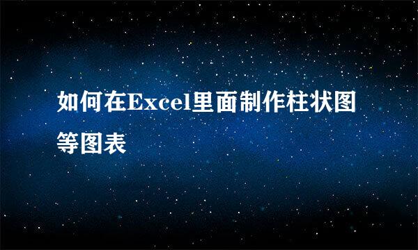 如何在Excel里面制作柱状图等图表