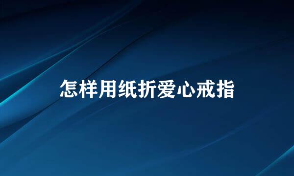 怎样用纸折爱心戒指