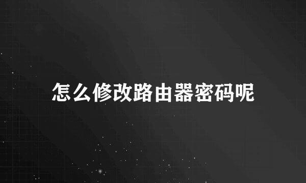 怎么修改路由器密码呢
