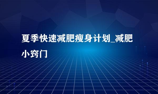 夏季快速减肥瘦身计划_减肥小窍门